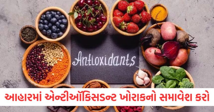 આહારમાં એન્ટીઑકિસડન્ટથી ભરપૂર ખોરાકનો સમાવેશ કરો