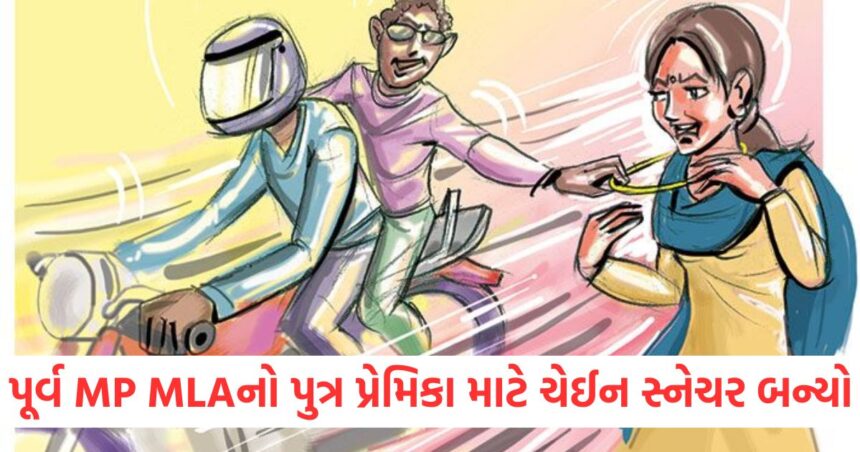 પૂર્વ MP MLAનો પુત્ર પ્રેમિકા માટે ચેઈન સ્નેચર બન્યોwer